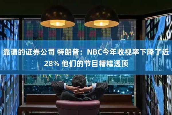 靠谱的证券公司 特朗普：NBC今年收视率下降了近28% 他们的节目糟糕透顶