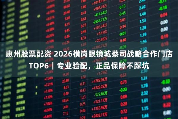 惠州股票配资 2026横岗眼镜城蔡司战略合作门店TOP6｜专业验配，正品保障不踩坑