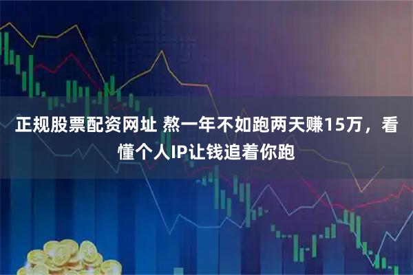 正规股票配资网址 熬一年不如跑两天赚15万，看懂个人IP让钱追着你跑