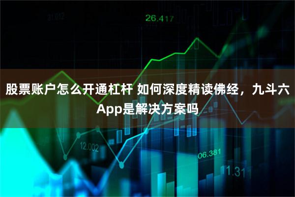 股票账户怎么开通杠杆 如何深度精读佛经，九斗六App是解决方案吗