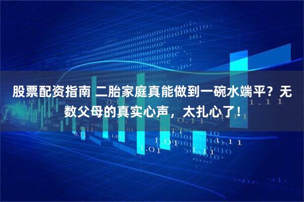 股票配资指南 二胎家庭真能做到一碗水端平？无数父母的真实心声，太扎心了！